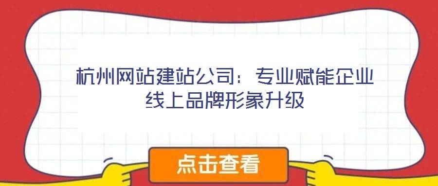 杭州網(wǎng)站建站公司：專業(yè)賦能企業(yè)線上品牌形象升級
