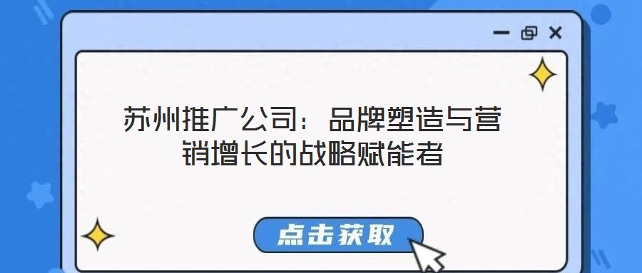 蘇州推廣公司：品牌塑造與營(yíng)銷增長(zhǎng)的戰(zhàn)略賦能者