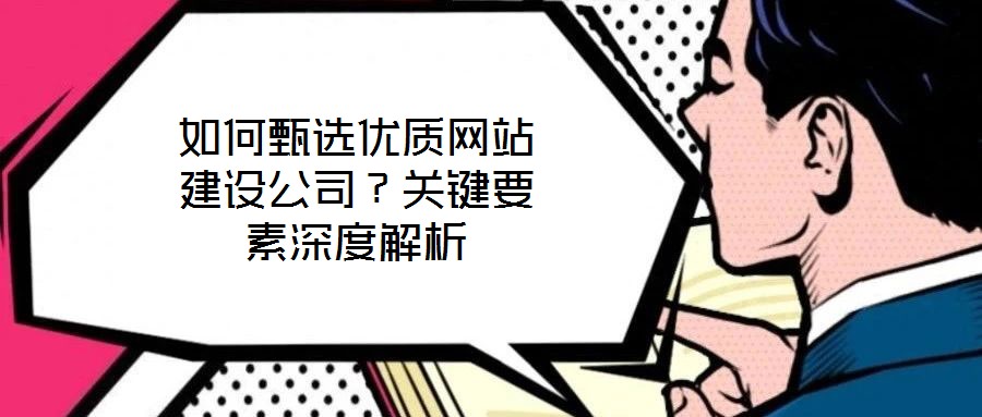 如何甄選優(yōu)質(zhì)網(wǎng)站建設(shè)公司？關(guān)鍵要素深度解析