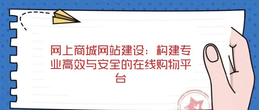 網(wǎng)上商城網(wǎng)站建設(shè)：構(gòu)建專業(yè)高效與安全的在線購物平臺