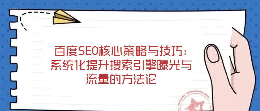  百度SEO核心策略與技巧：系統化提升搜索引擎曝光與流量的方法論
