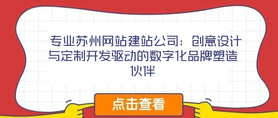  專業(yè)蘇州網(wǎng)站建站公司：創(chuàng)意設(shè)計與定制開發(fā)驅(qū)動的數(shù)字化品牌塑造伙伴