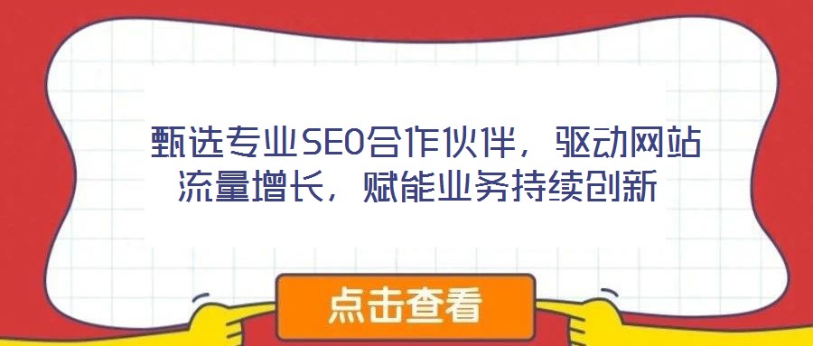  甄選專(zhuān)業(yè)SEO合作伙伴，驅(qū)動(dòng)網(wǎng)站流量增長(zhǎng)，賦能業(yè)務(wù)持續(xù)創(chuàng)新