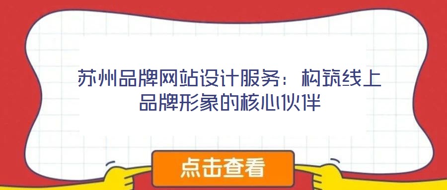 蘇州品牌網(wǎng)站設(shè)計服務(wù)：構(gòu)筑線上品牌形象的核心伙伴