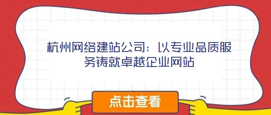 杭州網(wǎng)絡建站公司：以專業(yè)品質(zhì)服務鑄就卓越企業(yè)網(wǎng)站