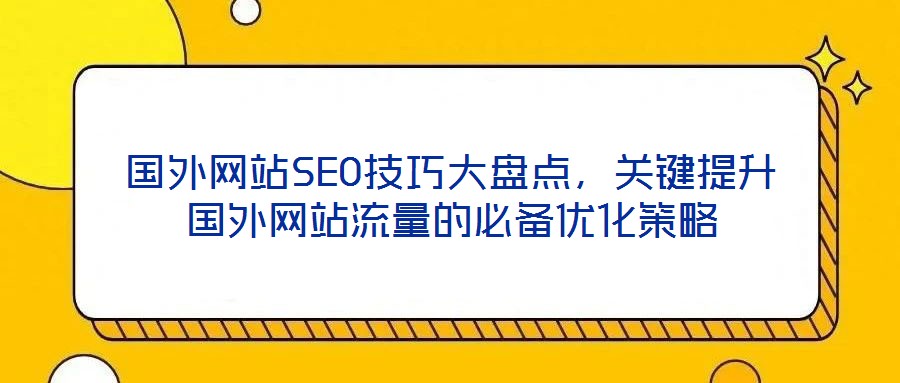 國外網(wǎng)站SEO技巧大盤點，關(guān)鍵提升國外網(wǎng)站流量的必備優(yōu)化策略