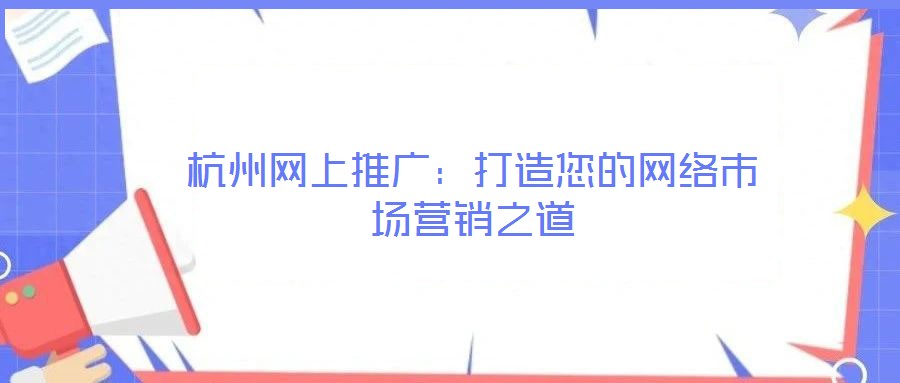 杭州網(wǎng)上推廣：打造您的網(wǎng)絡(luò)市場(chǎng)營(yíng)銷(xiāo)之道