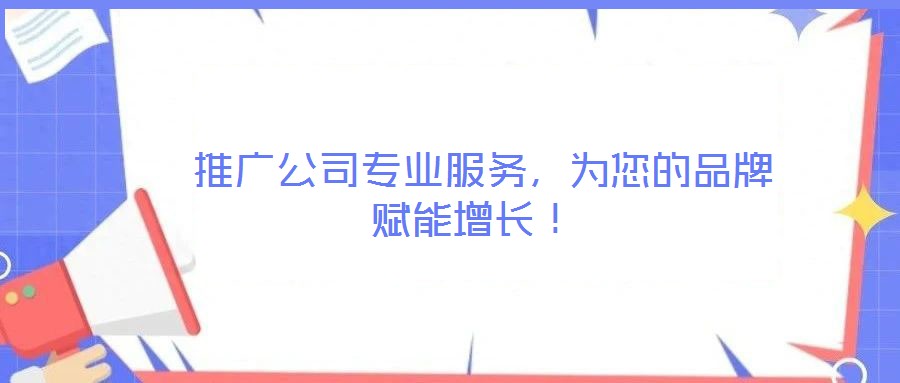  推廣公司專(zhuān)業(yè)服務(wù)，為您的品牌賦能增長(zhǎng)！