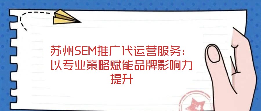 蘇州SEM推廣代運營服務(wù)：以專業(yè)策略賦能品牌影響力提升