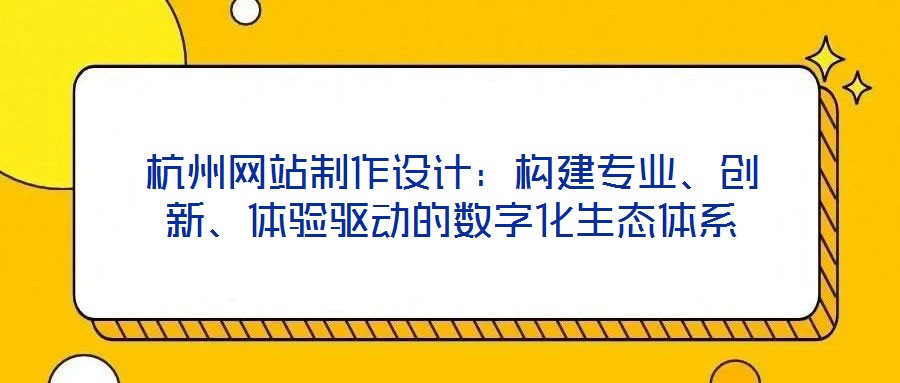 杭州網站制作設計：構建專業(yè)、創(chuàng)新、體驗驅動的數字化生態(tài)體系