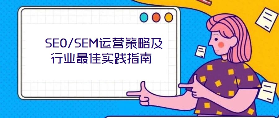  SEO/SEM運(yùn)營(yíng)策略及行業(yè)最佳實(shí)踐指南