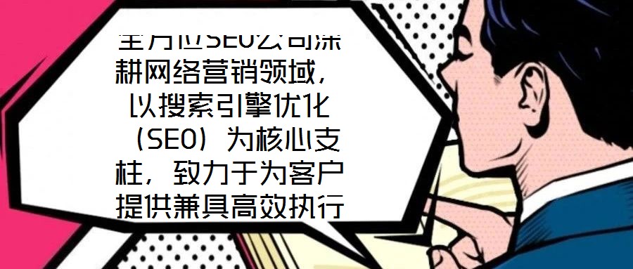 全方位SEO公司深耕網(wǎng)絡(luò)營銷領(lǐng)域，以搜索引擎優(yōu)化（SEO）為核心支柱，致力于為客戶提供兼具高效執(zhí)行與可靠保障的數(shù)字化營銷解決方案。公司自創(chuàng)立以來，始終聚焦于通過