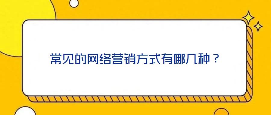 常見的網(wǎng)絡(luò)營銷方式有哪幾種？