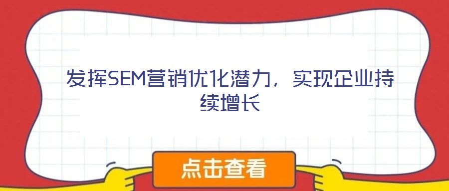 發(fā)揮SEM營銷優(yōu)化潛力，實現(xiàn)企業(yè)持續(xù)增長