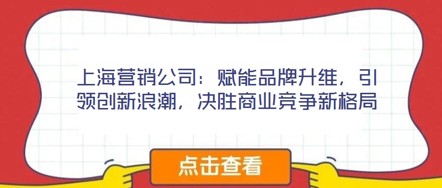 上海營銷公司：賦能品牌升維，引領(lǐng)創(chuàng)新浪潮，決勝商業(yè)競爭新格局