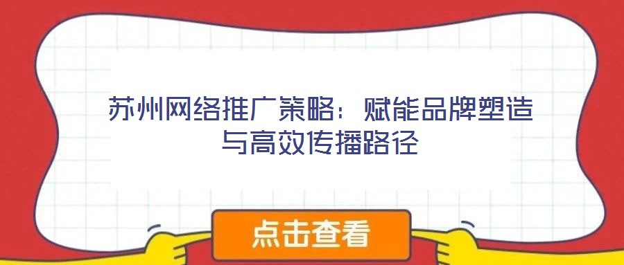 蘇州網(wǎng)絡推廣策略：賦能品牌塑造與高效傳播路徑