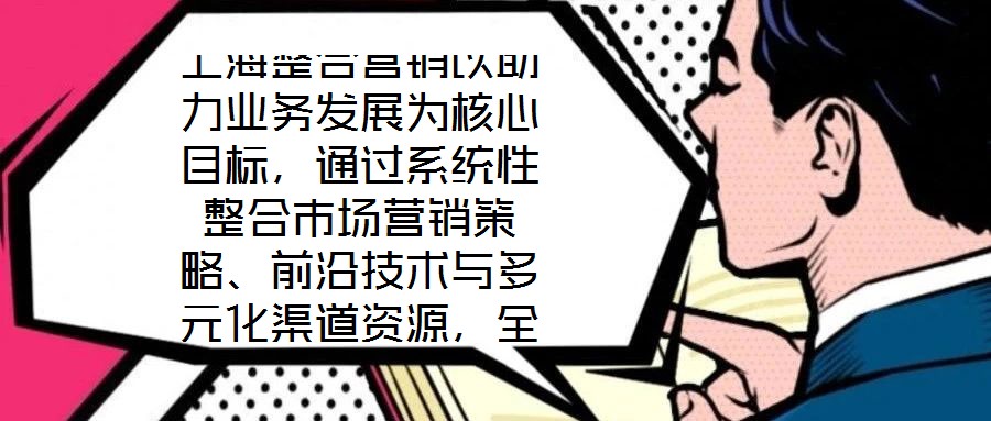 上海整合營銷以助力業(yè)務(wù)發(fā)展為核心目標，通過系統(tǒng)性整合市場營銷策略、前沿技術(shù)與多元化渠道資源，全方位提升企業(yè)在復(fù)雜市場環(huán)境中的核心競爭力。本文將從品牌塑造、營銷策