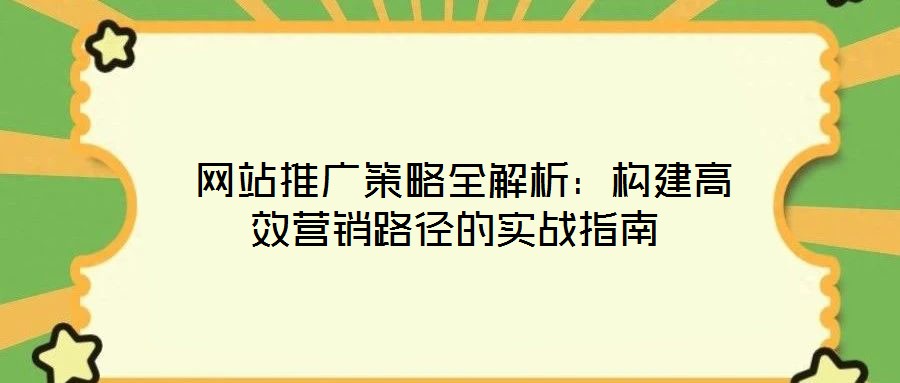  網站推廣策略全解析：構建高效營銷路徑的實戰(zhàn)指南