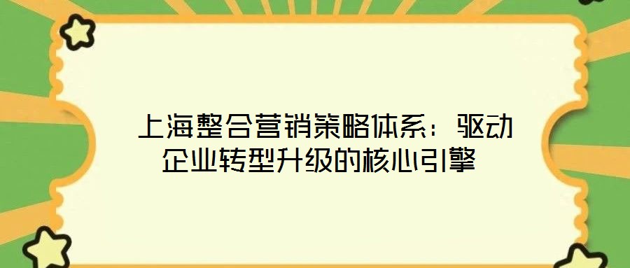  上海整合營銷策略體系：驅(qū)動企業(yè)轉(zhuǎn)型升級的核心引擎