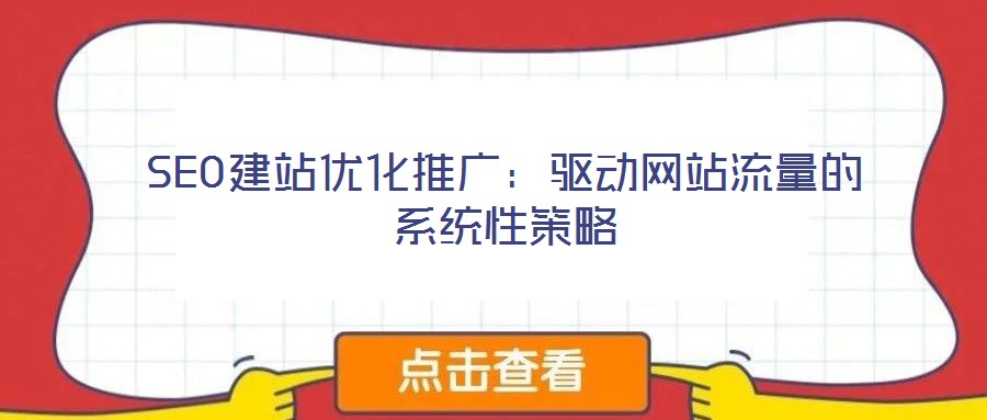 SEO建站優(yōu)化推廣:驅(qū)動網(wǎng)站流量的系統(tǒng)性策略