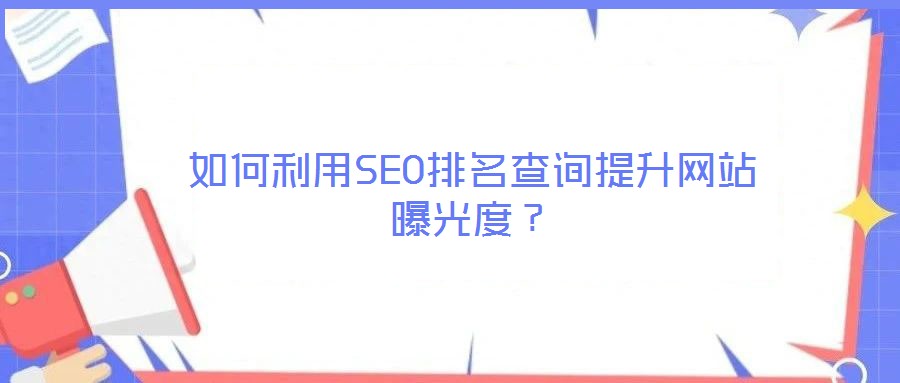 如何利用SEO排名查詢提升網(wǎng)站曝光度？