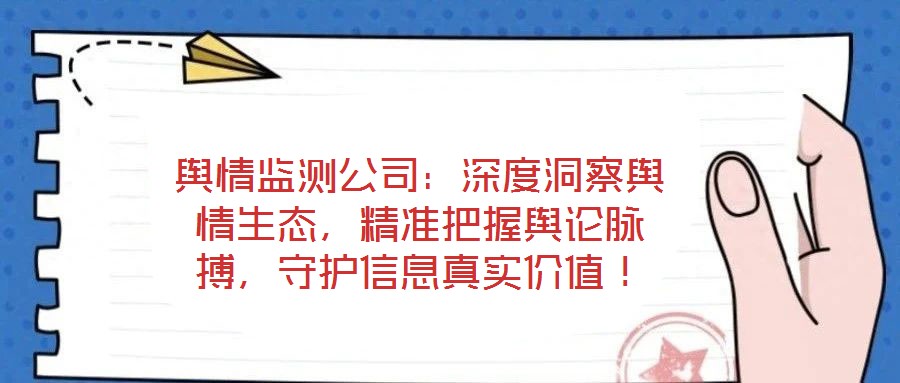 輿情監(jiān)測(cè)公司：深度洞察輿情生態(tài)，精準(zhǔn)把握輿論脈搏，守護(hù)信息真實(shí)價(jià)值！