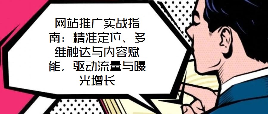 網(wǎng)站推廣實(shí)戰(zhàn)指南：精準(zhǔn)定位、多維觸達(dá)與內(nèi)容賦能，驅(qū)動流量與曝光增長