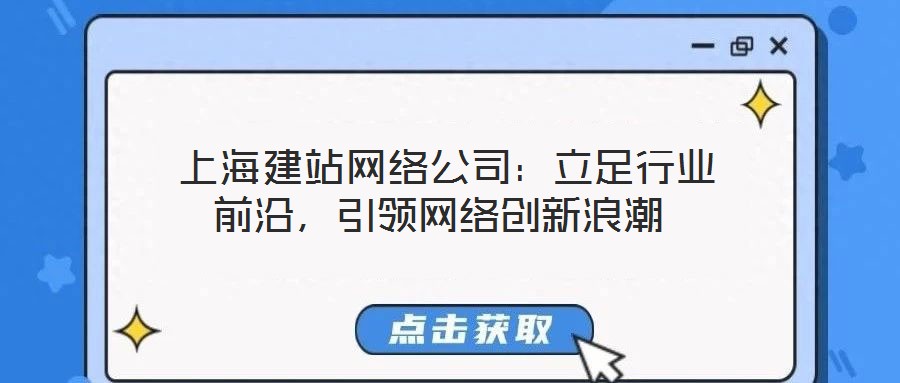  上海建站網(wǎng)絡(luò)公司：立足行業(yè)前沿，引領(lǐng)網(wǎng)絡(luò)創(chuàng)新浪潮
