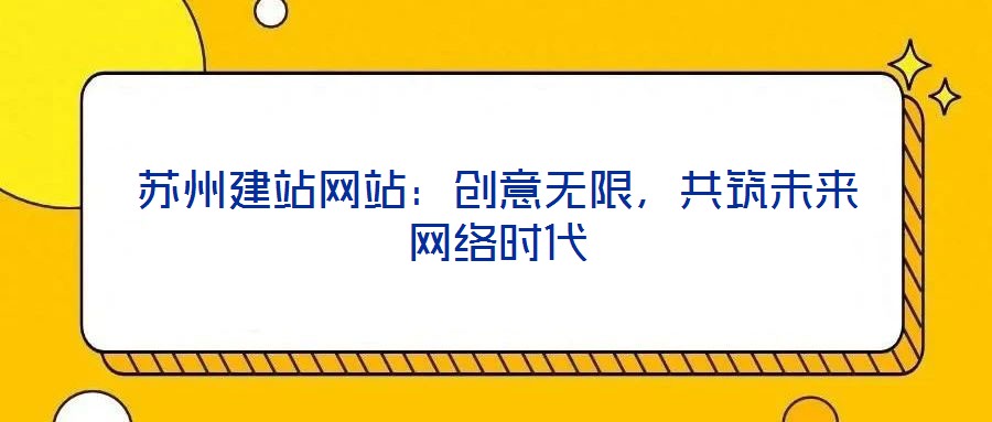 蘇州建站網(wǎng)站：創(chuàng)意無限，共筑未來網(wǎng)絡時代