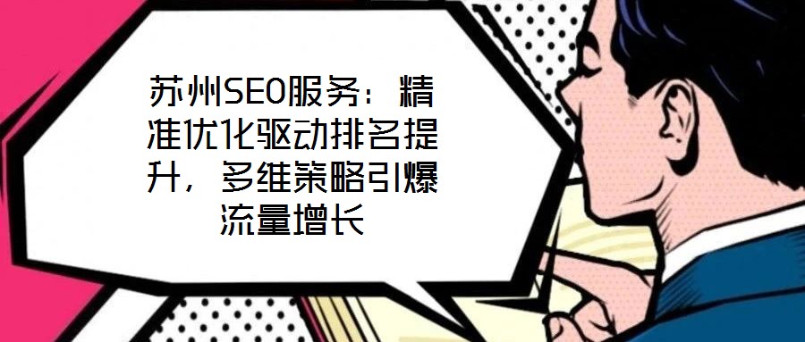 蘇州SEO服務(wù)：精準(zhǔn)優(yōu)化驅(qū)動(dòng)排名提升，多維策略引爆流量增長(zhǎng)