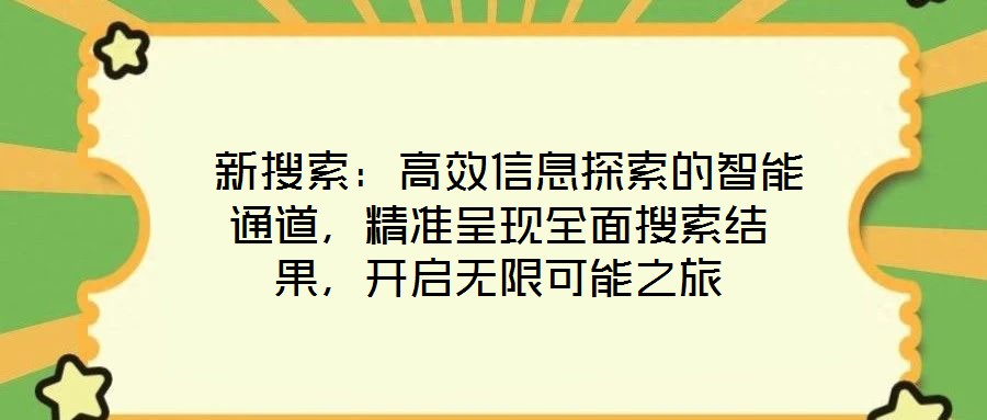  新搜索：高效信息探索的智能通道，精準(zhǔn)呈現(xiàn)全面搜索結(jié)果，開啟無限可能之旅