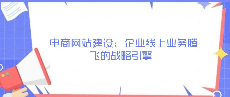 電商網(wǎng)站建設(shè):企業(yè)線上業(yè)務(wù)騰飛的戰(zhàn)略引擎