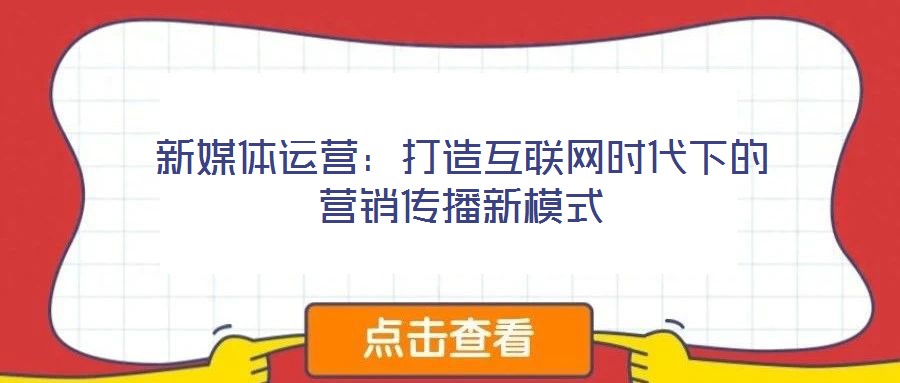 新媒體運(yùn)營(yíng)：打造互聯(lián)網(wǎng)時(shí)代下的營(yíng)銷傳播新模式
