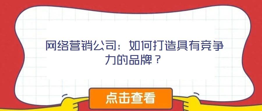 網(wǎng)絡營銷公司：如何打造具有競爭力的品牌？