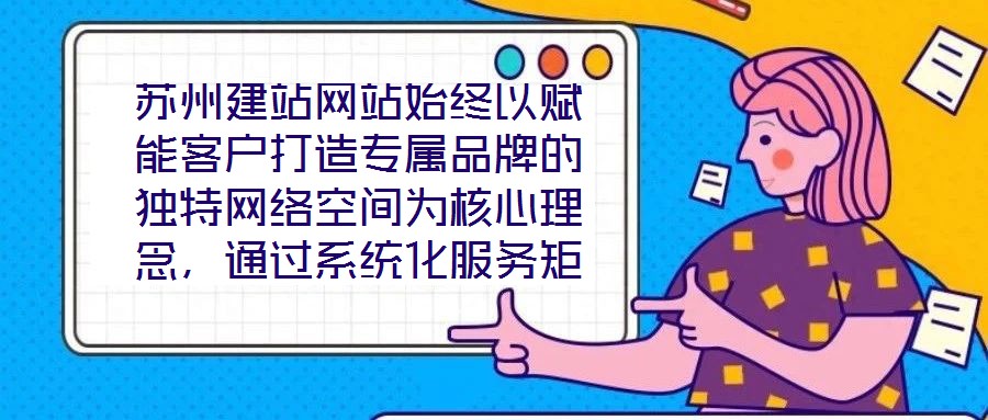 蘇州建站網(wǎng)站始終以賦能客戶打造專屬品牌的獨特網(wǎng)絡(luò)空間為核心理念，通過系統(tǒng)化服務(wù)矩陣與深度行業(yè)洞察，助力企業(yè)在數(shù)字化浪潮中構(gòu)建差異化競爭壁壘。