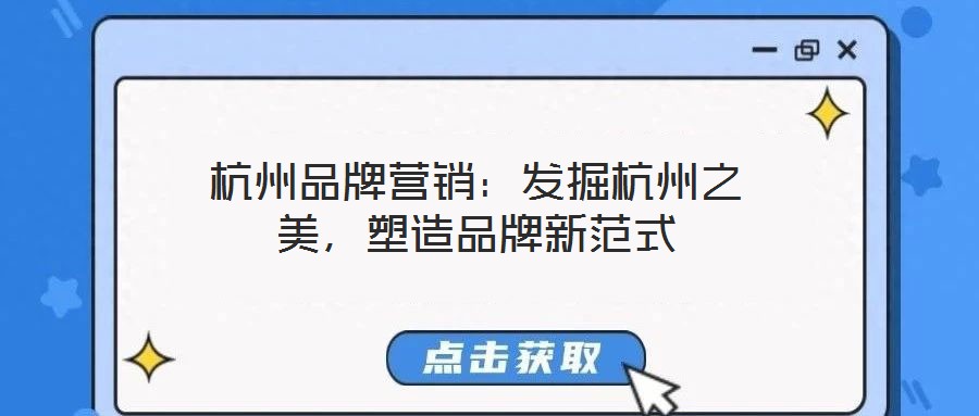 杭州品牌營(yíng)銷：發(fā)掘杭州之美，塑造品牌新范式