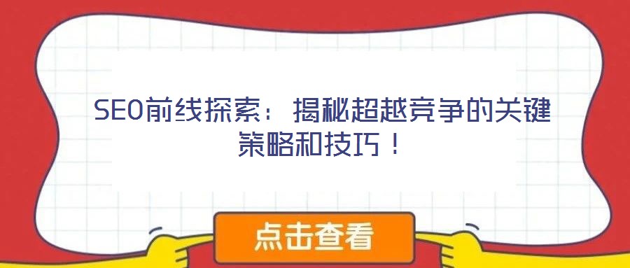 SEO前線探索：揭秘超越競(jìng)爭(zhēng)的關(guān)鍵策略和技巧！