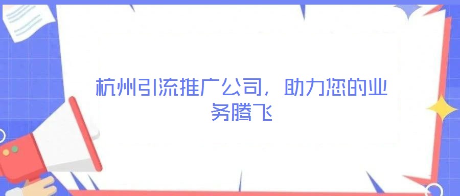 杭州引流推廣公司，助力您的業(yè)務(wù)騰飛