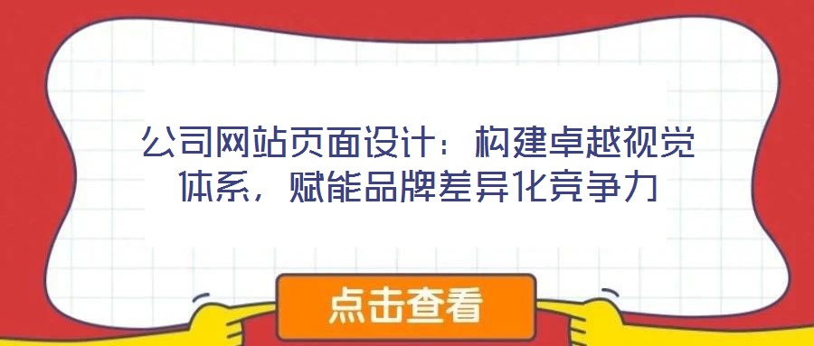 公司網(wǎng)站頁面設(shè)計：構(gòu)建卓越視覺體系，賦能品牌差異化競爭力