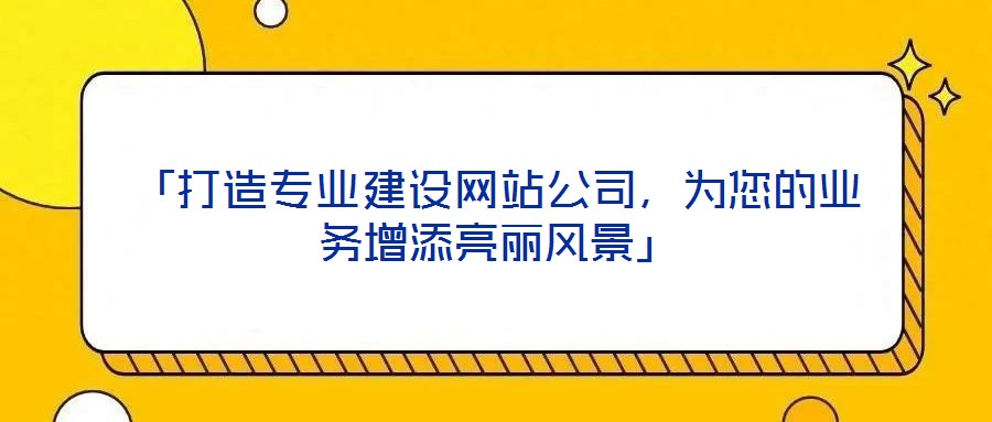 「打造專業(yè)建設(shè)網(wǎng)站公司，為您的業(yè)務(wù)增添亮麗風景」