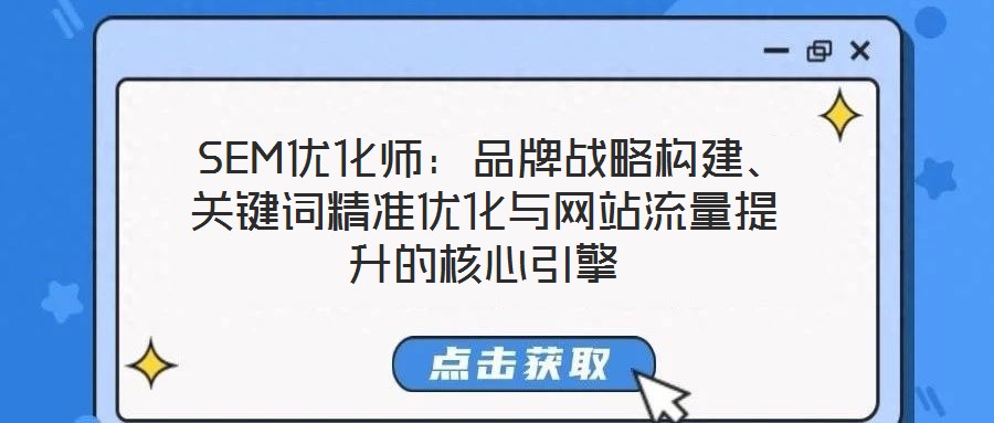  SEM優(yōu)化師：品牌戰(zhàn)略構建、關鍵詞精準優(yōu)化與網(wǎng)站流量提升的核心引擎