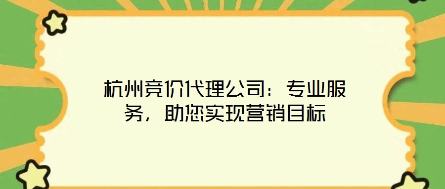 杭州競價(jià)代理公司：專業(yè)服務(wù)，助您實(shí)現(xiàn)營銷目標(biāo)