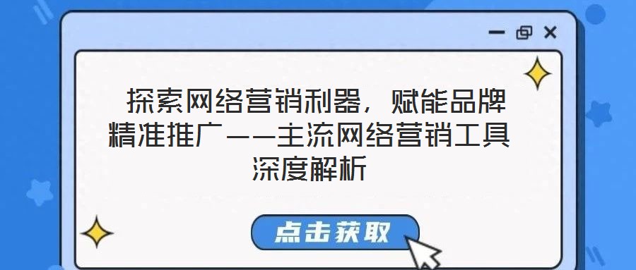  探索網(wǎng)絡營銷利器，賦能品牌精準推廣——主流網(wǎng)絡營銷工具深度解析