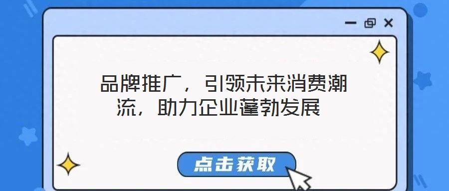  品牌推廣，引領(lǐng)未來消費(fèi)潮流，助力企業(yè)蓬勃發(fā)展