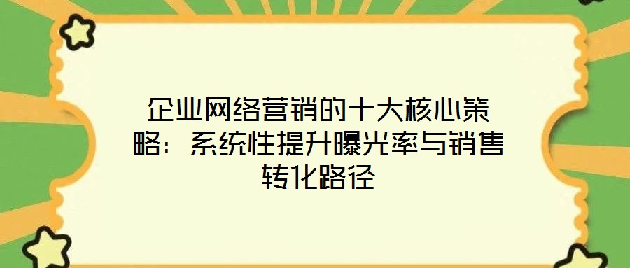 企業(yè)網絡營銷的十大核心策略：系統性提升曝光率與銷售轉化路徑