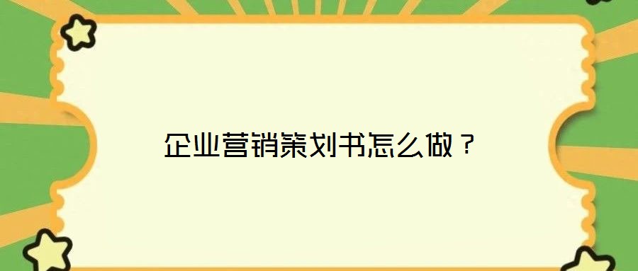 企業(yè)營銷策劃書怎么做？
