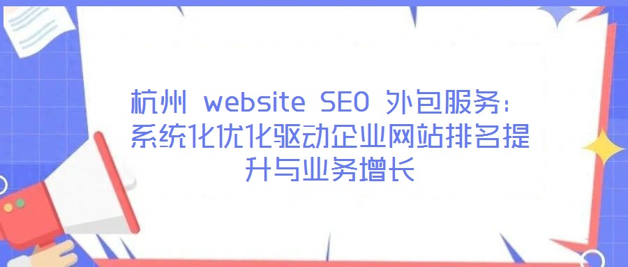 杭州 website SEO 外包服務(wù)：系統(tǒng)化優(yōu)化驅(qū)動(dòng)企業(yè)網(wǎng)站排名提升與業(yè)務(wù)增長
