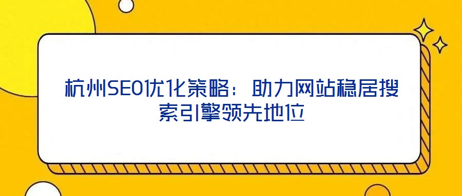 杭州SEO優(yōu)化策略：助力網(wǎng)站穩(wěn)居搜索引擎領先地位