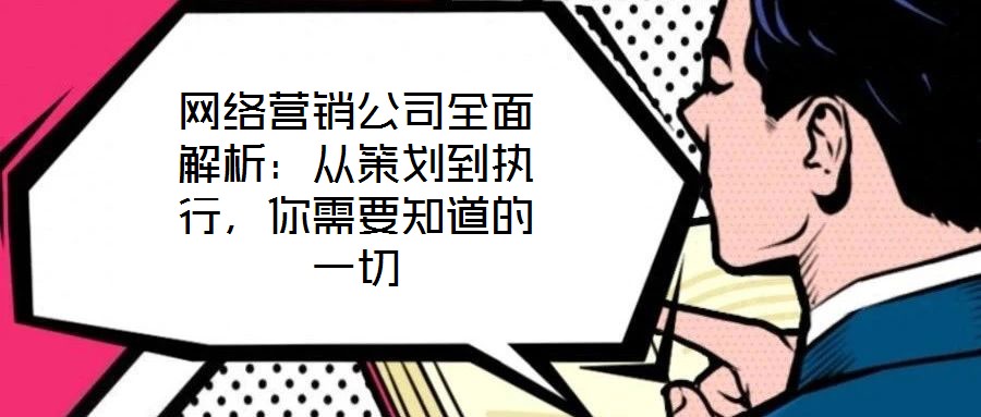 網(wǎng)絡(luò)營銷公司全面解析：從策劃到執(zhí)行，你需要知道的一切