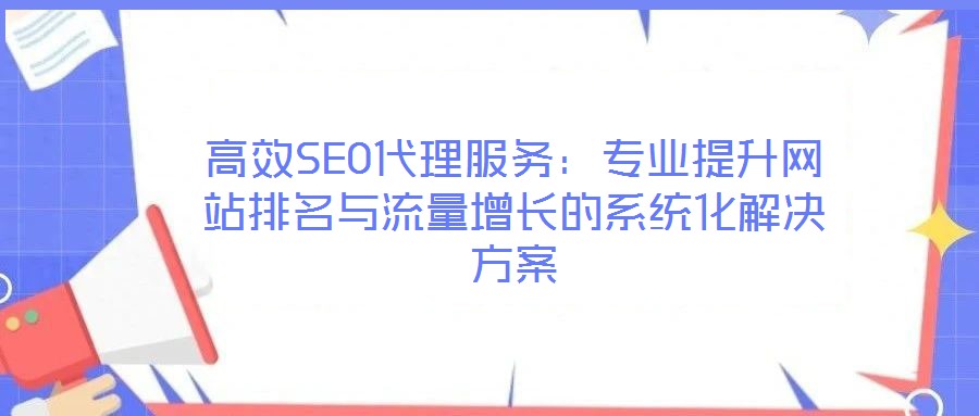 高效SEO代理服務(wù)：專業(yè)提升網(wǎng)站排名與流量增長(zhǎng)的系統(tǒng)化解決方案